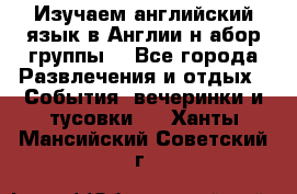 Изучаем английский язык в Англии.н абор группы. - Все города Развлечения и отдых » События, вечеринки и тусовки   . Ханты-Мансийский,Советский г.